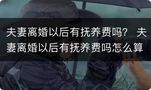 夫妻离婚以后有抚养费吗？ 夫妻离婚以后有抚养费吗怎么算