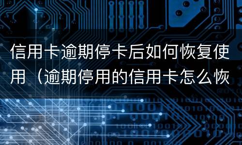 信用卡逾期停卡后如何恢复使用（逾期停用的信用卡怎么恢复）