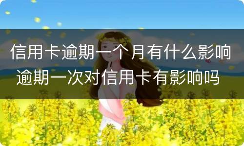 信用卡逾期一个月有什么影响 逾期一次对信用卡有影响吗