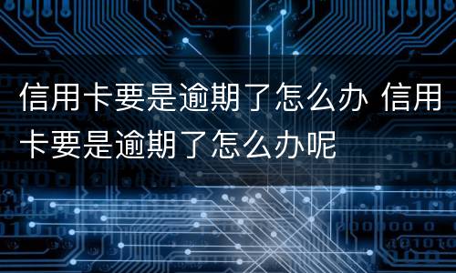 信用卡要是逾期了怎么办 信用卡要是逾期了怎么办呢