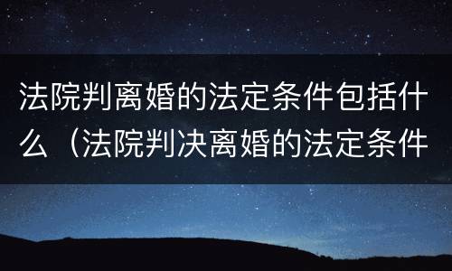 法院判离婚的法定条件包括什么（法院判决离婚的法定条件）