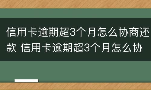 信用卡逾期超3个月怎么协商还款 信用卡逾期超3个月怎么协商还款呢