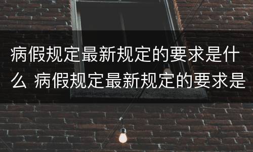 病假规定最新规定的要求是什么 病假规定最新规定的要求是什么呢