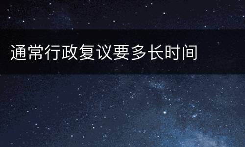 通常行政复议要多长时间
