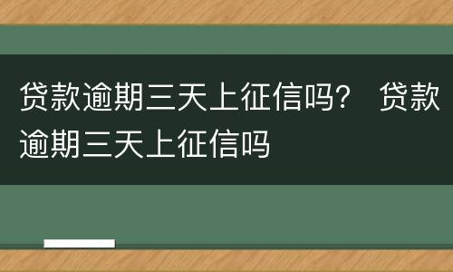 贷款逾期三天上征信吗？ 贷款逾期三天上征信吗