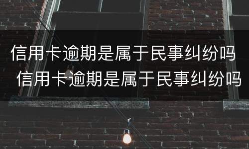 信用卡逾期是属于民事纠纷吗 信用卡逾期是属于民事纠纷吗?