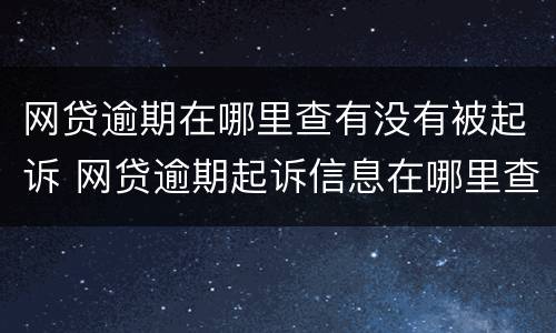 网贷逾期在哪里查有没有被起诉 网贷逾期起诉信息在哪里查