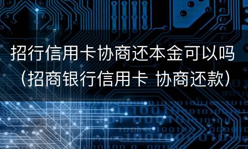 招行信用卡协商还本金可以吗（招商银行信用卡 协商还款）