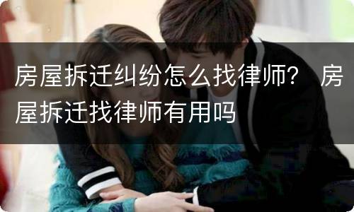 房屋拆迁纠纷怎么找律师？ 房屋拆迁找律师有用吗