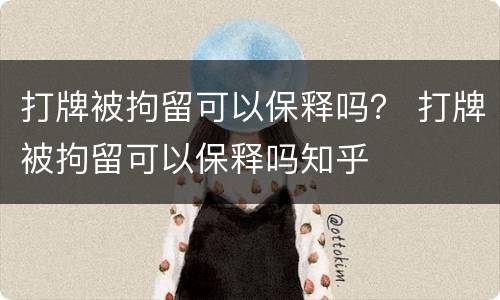 打牌被拘留可以保释吗？ 打牌被拘留可以保释吗知乎