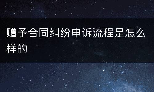 赠予合同纠纷申诉流程是怎么样的