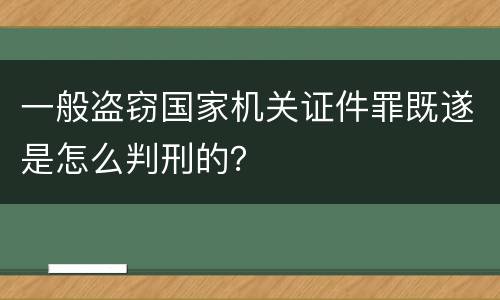 一般盗窃国家机关证件罪既遂是怎么判刑的？