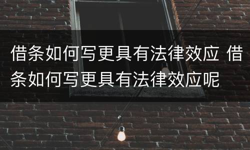 借条如何写更具有法律效应 借条如何写更具有法律效应呢