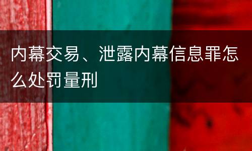 内幕交易、泄露内幕信息罪怎么处罚量刑