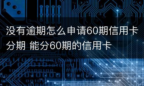 没有逾期怎么申请60期信用卡分期 能分60期的信用卡