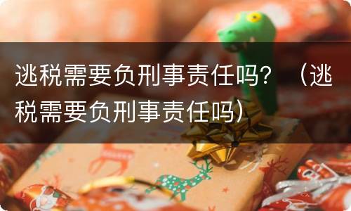 逃税需要负刑事责任吗？（逃税需要负刑事责任吗）
