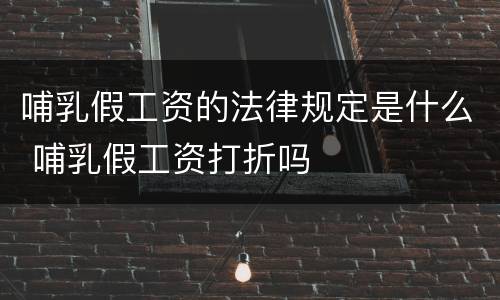 哺乳假工资的法律规定是什么 哺乳假工资打折吗