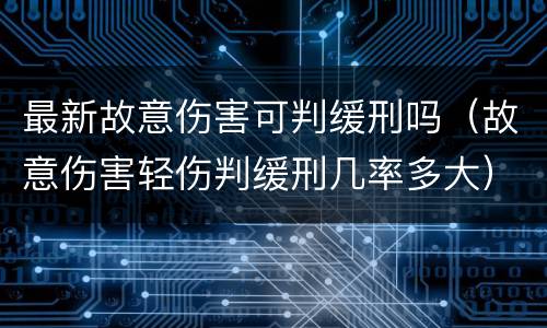 最新故意伤害可判缓刑吗（故意伤害轻伤判缓刑几率多大）