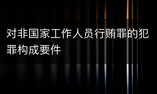 对非国家工作人员行贿罪的犯罪构成要件
