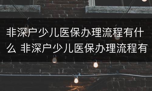 非深户少儿医保办理流程有什么 非深户少儿医保办理流程有什么影响