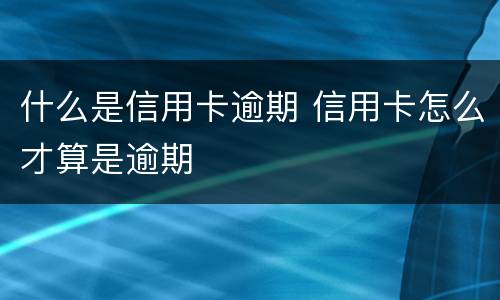 什么是信用卡逾期 信用卡怎么才算是逾期