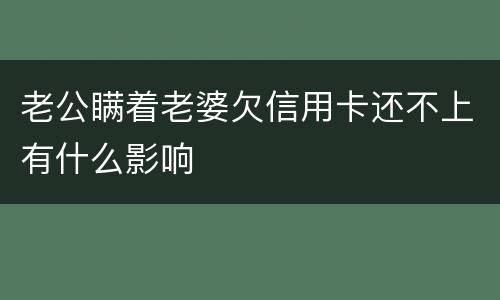 老公瞒着老婆欠信用卡还不上有什么影响