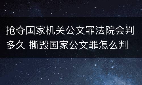 抢夺国家机关公文罪法院会判多久 撕毁国家公文罪怎么判