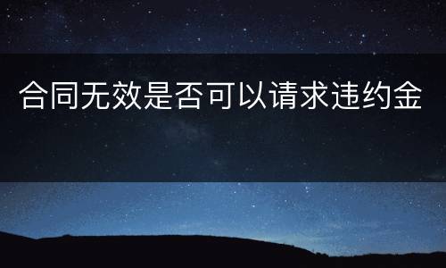 合同无效是否可以请求违约金