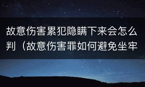 故意伤害累犯隐瞒下来会怎么判（故意伤害罪如何避免坐牢）