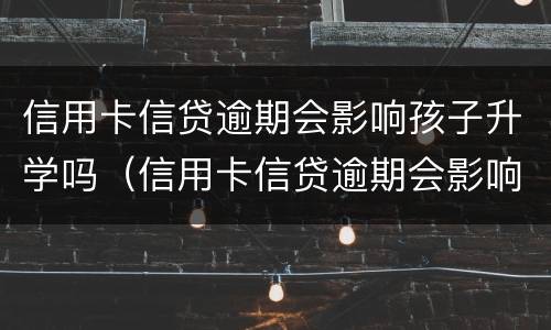 信用卡信贷逾期会影响孩子升学吗（信用卡信贷逾期会影响孩子升学吗知乎）