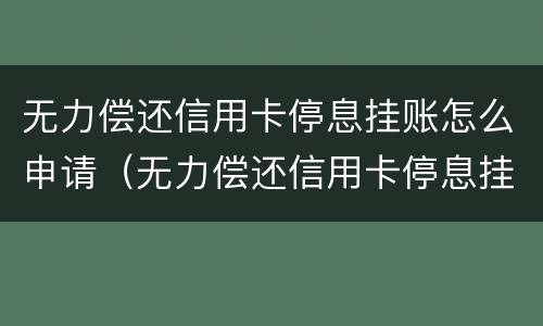 无力偿还信用卡停息挂账怎么申请（无力偿还信用卡停息挂账怎么申请解封）