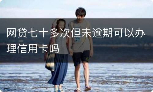 网贷七十多次但未逾期可以办理信用卡吗