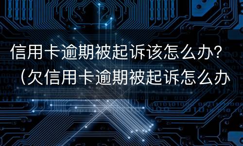 信用卡逾期被起诉该怎么办？（欠信用卡逾期被起诉怎么办）