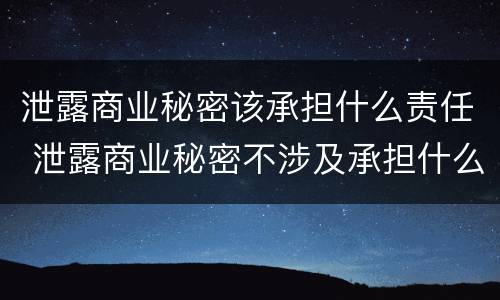 泄露商业秘密该承担什么责任 泄露商业秘密不涉及承担什么责任