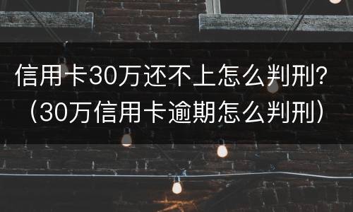 信用卡30万还不上怎么判刑？（30万信用卡逾期怎么判刑）