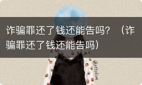 诈骗罪还了钱还能告吗？（诈骗罪还了钱还能告吗）
