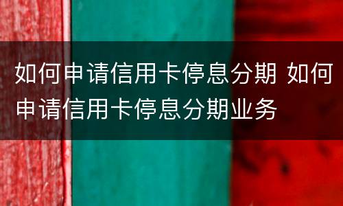 如何申请信用卡停息分期 如何申请信用卡停息分期业务