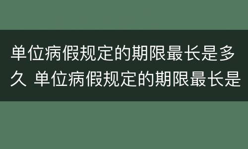 单位病假规定的期限最长是多久 单位病假规定的期限最长是多久啊