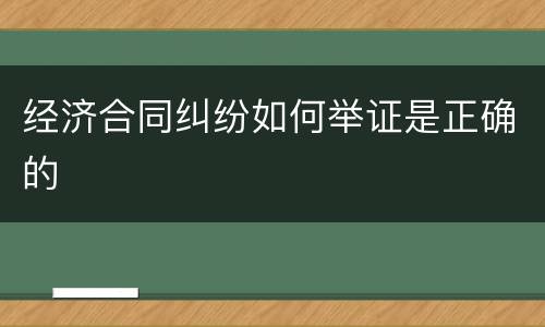 经济合同纠纷如何举证是正确的