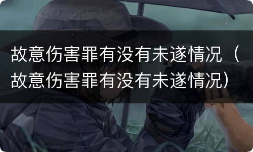故意伤害罪有没有未遂情况（故意伤害罪有没有未遂情况）