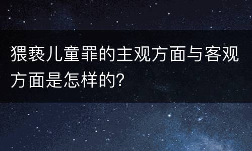 猥亵儿童罪的主观方面与客观方面是怎样的？