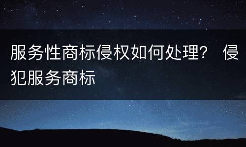 服务性商标侵权如何处理？ 侵犯服务商标