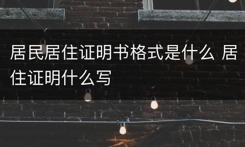 居民居住证明书格式是什么 居住证明什么写