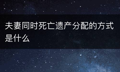 夫妻同时死亡遗产分配的方式是什么