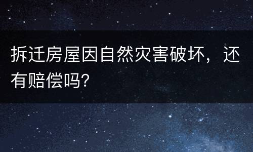 拆迁房屋因自然灾害破坏，还有赔偿吗？