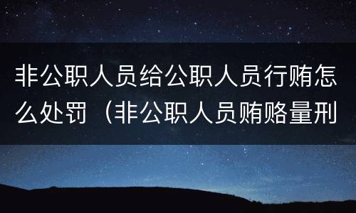 非公职人员给公职人员行贿怎么处罚（非公职人员贿赂量刑）