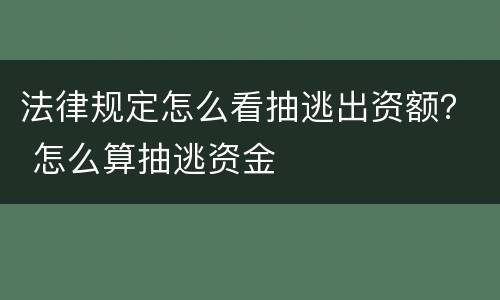 法律规定怎么看抽逃出资额？ 怎么算抽逃资金