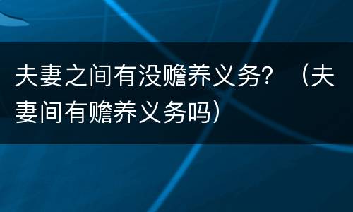 夫妻之间有没赡养义务？（夫妻间有赡养义务吗）