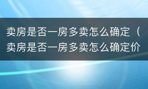 卖房是否一房多卖怎么确定（卖房是否一房多卖怎么确定价格）