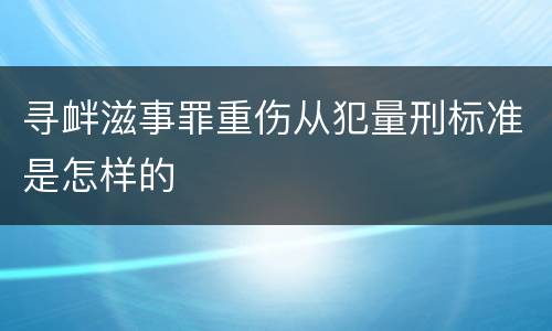 寻衅滋事罪重伤从犯量刑标准是怎样的